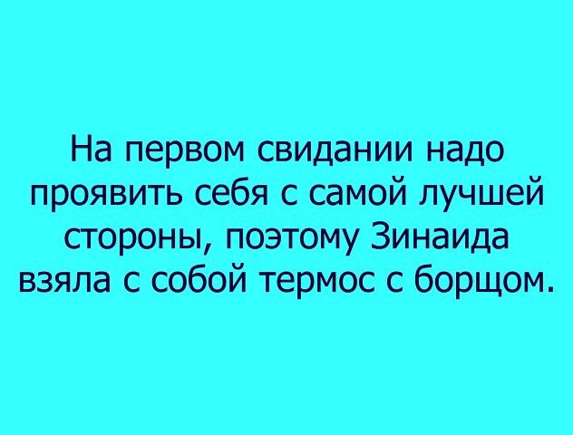 На первом свидании надо проявить себя с самой лучшей стороны поэтому Зинаида взяла с собой термос с борщом