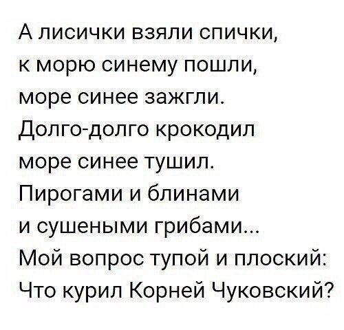 А лисички взяли спички к морю синему пошли море синее зажгли Долгодолго крокодил море синее тушип Пирогами и блинами и сушеными грибами Мой вопрос тупой и плоский Что курил Корней Чуковский