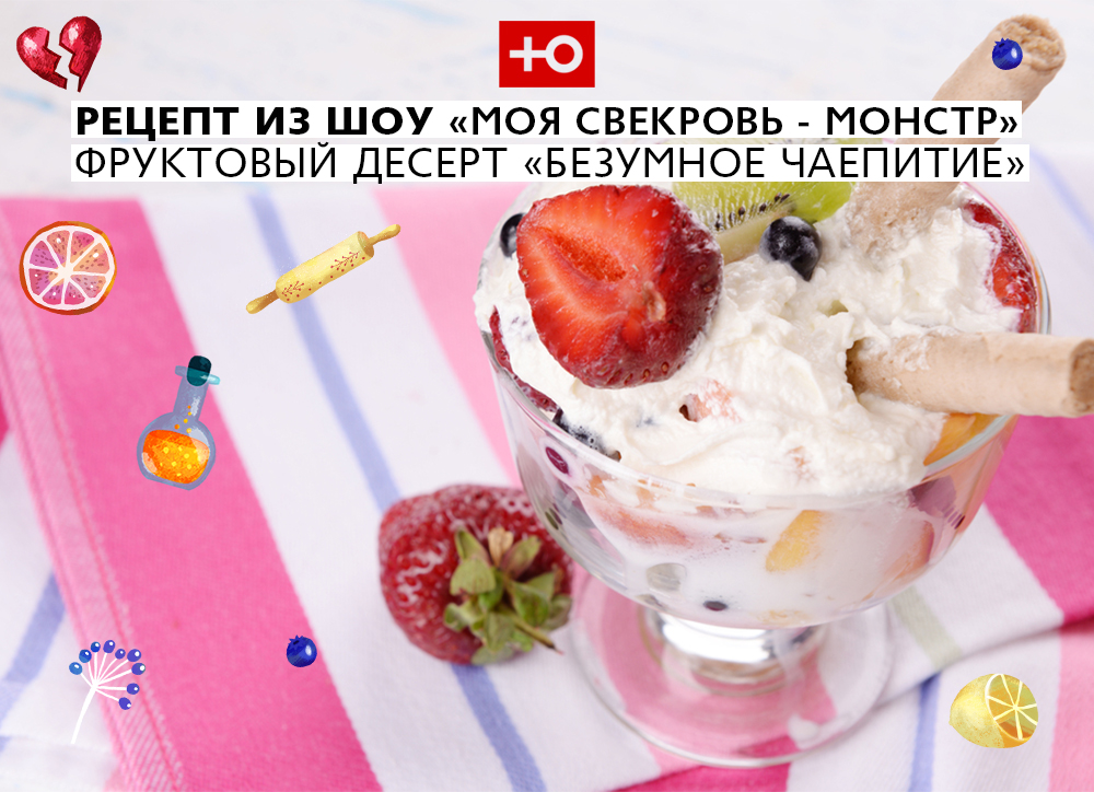 од а а РЕЦЕПТ ИЗ ШОУ МОЯ СВЕКРОВЬ МОНСТР ФРУКТОВЫИ ДЕСЕРТ БЕЗУМНОЕ ЧАЁПИТИЕ