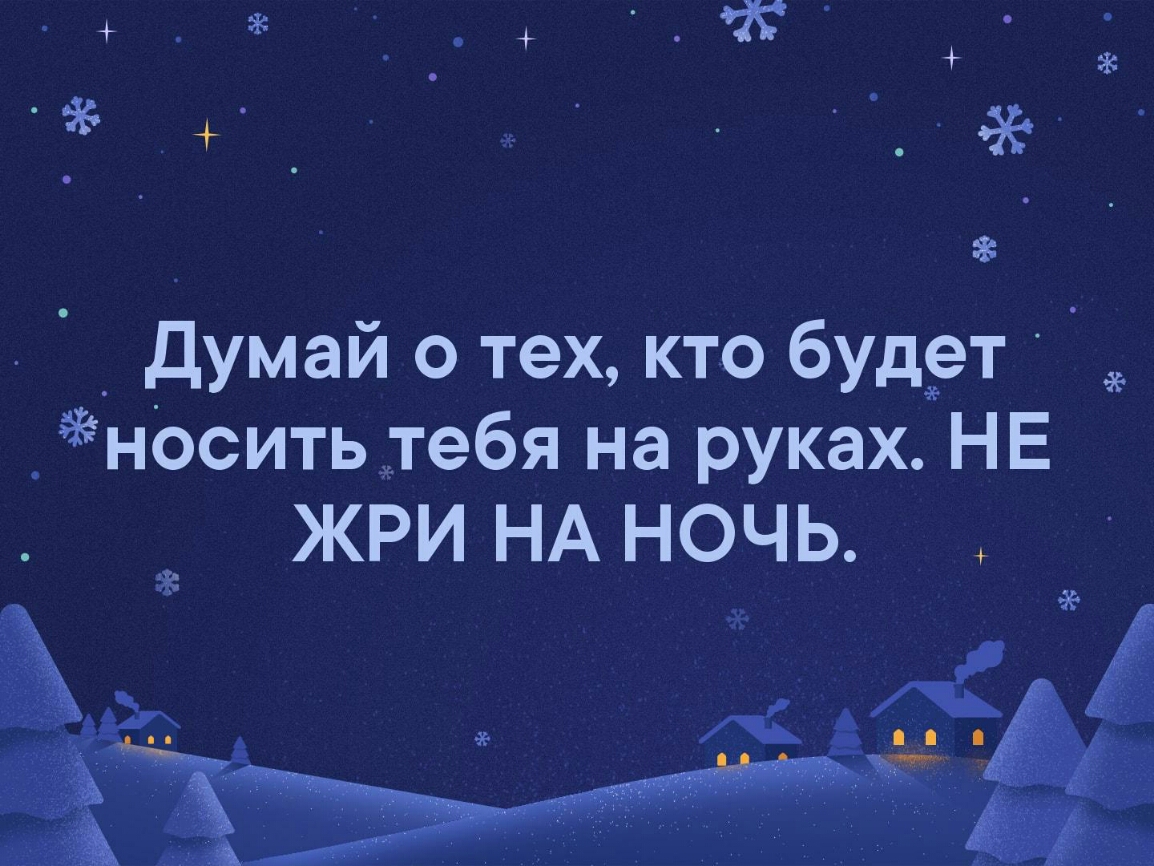 _ думай о тех кто будет _носитьтебя на руках НЕ жри НА ночь