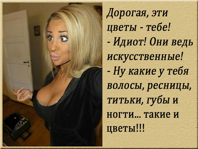 Дорогая эти цветы тебе Идиот Они ведь Ы искусственные Ну какие у тебя волосы ресницы титьки губы и ногти такие и цветы
