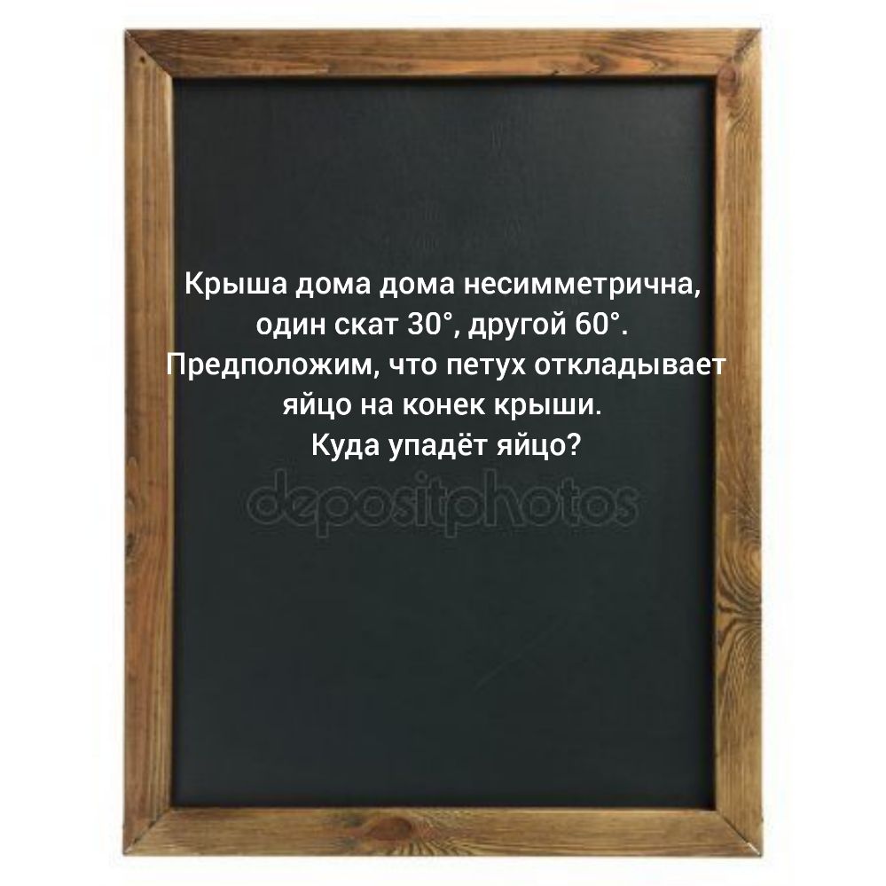 Крыша дома дома несимметрична один скат 30 другой 60 Предположим что петух  откладывает яйцо на конек крыши Куда упадёт яйцо - выпуск №342971