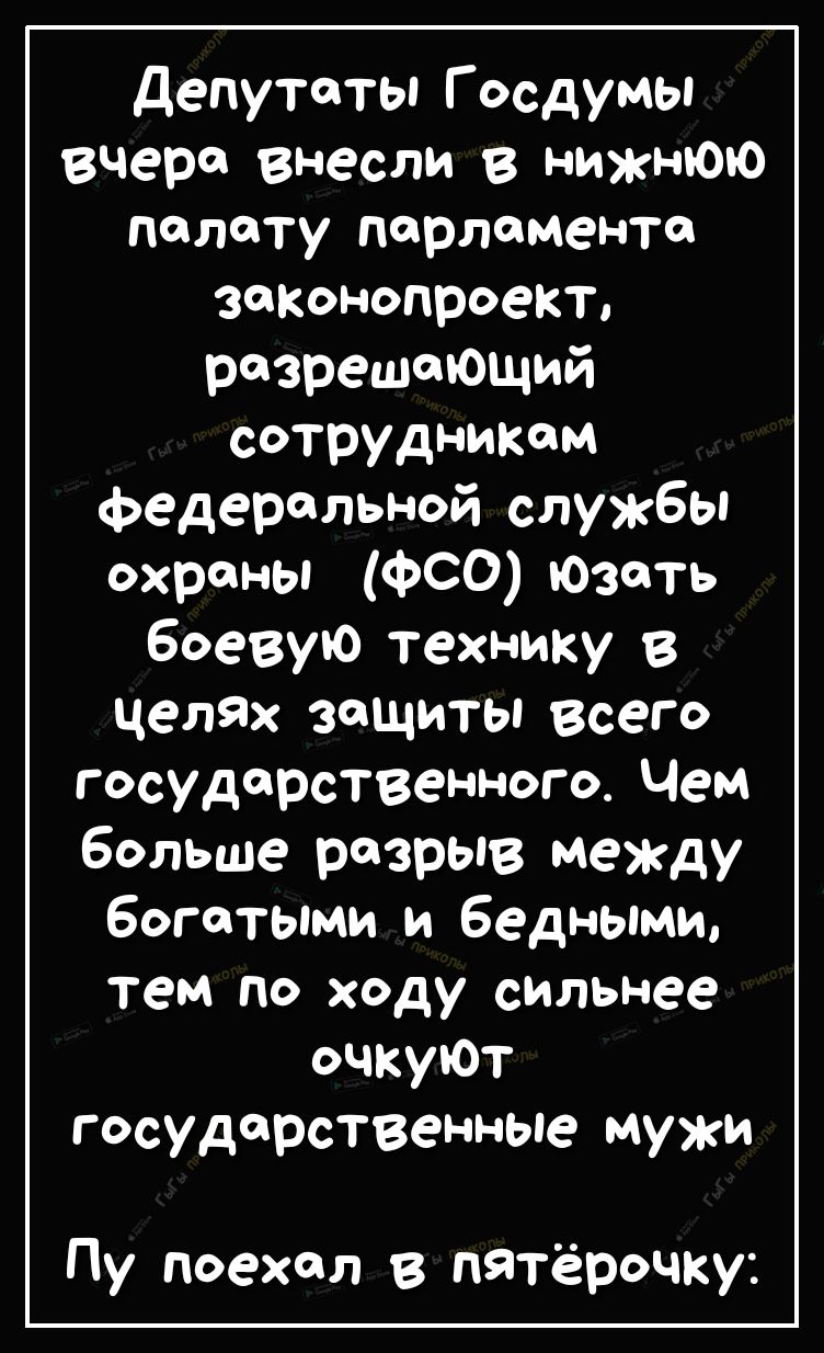 депутаты Госдумы вчера внесли в нижнюю палату парламента законопроект разрешающий сотрудникам федеральной службы охраны ФСО Юзпть боевую технику в целях защиты всего государственного Чем больше разрыв между богатыми и бедными тем по ходу сильнее очкуЮт государственные мужи Пу поехал в пятёрочку