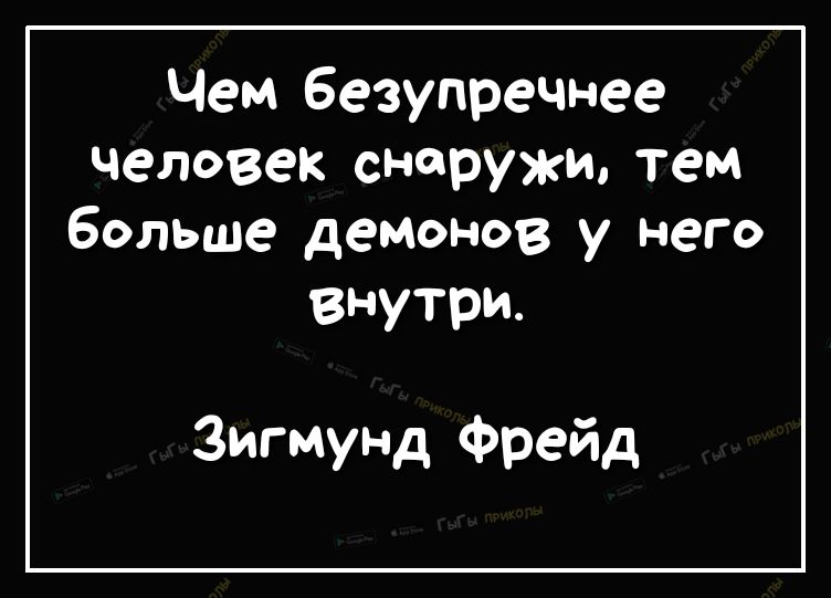 Чем безупречнее человек снаружи тем больше демонов у него внутри Зигмунд Фрейд