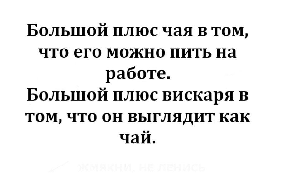 Большой плюс чая в том что его можно пить на работе Большой плюс вискаря в том что он выглядит как чай
