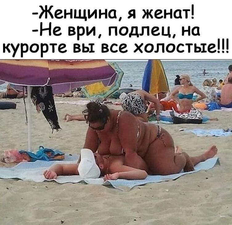 Женщина я женат Не ври подлец на курорте вы все холостые