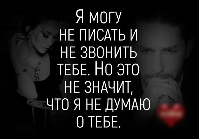 Я МОГУ НЕ ПИСАТЬ И НЕ ЗВОНИТЬ ТЕБЕ НО ЭТО НЕ ЗНАЧИТ ЧТО Я НЕ ДУМАЮ О ТЕБЕ