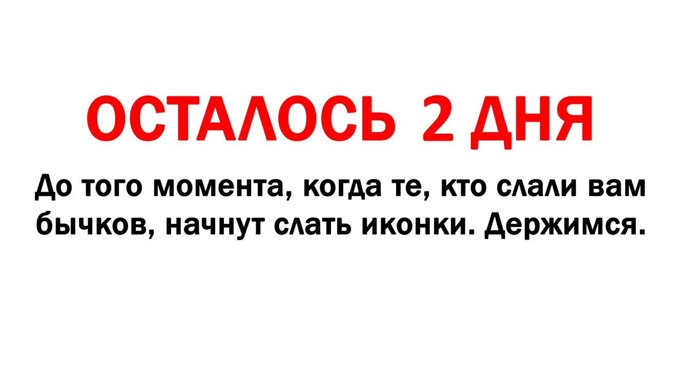 ОСТАОСЬ 2 ДНЯ АО ТОГО МОМОНТЭ когда те КТО САаАИ вам ОЫЧКОВ НЭЧНУТ САаТЬ ИКОНКИ держимся