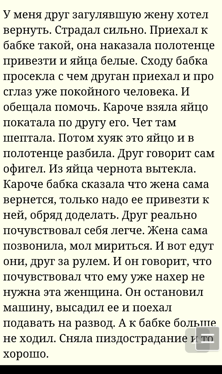 У меня друг загулявшую жену хотел вернуть Страдал сильно Приехал к бабке такой она наказала полотенце привезти и яйца белые Сходу бабка просекла с чем друган приехал и про сглаз уже покойного человека И обещала помочь Кароче взяла яйцо покатала по другу его Чет там шептала Потом хуяк это яйцо и в полотенце разбила Друг говорит сам офигел Из яйца чернота вытекла Кароче бабка сказала что жена сама в