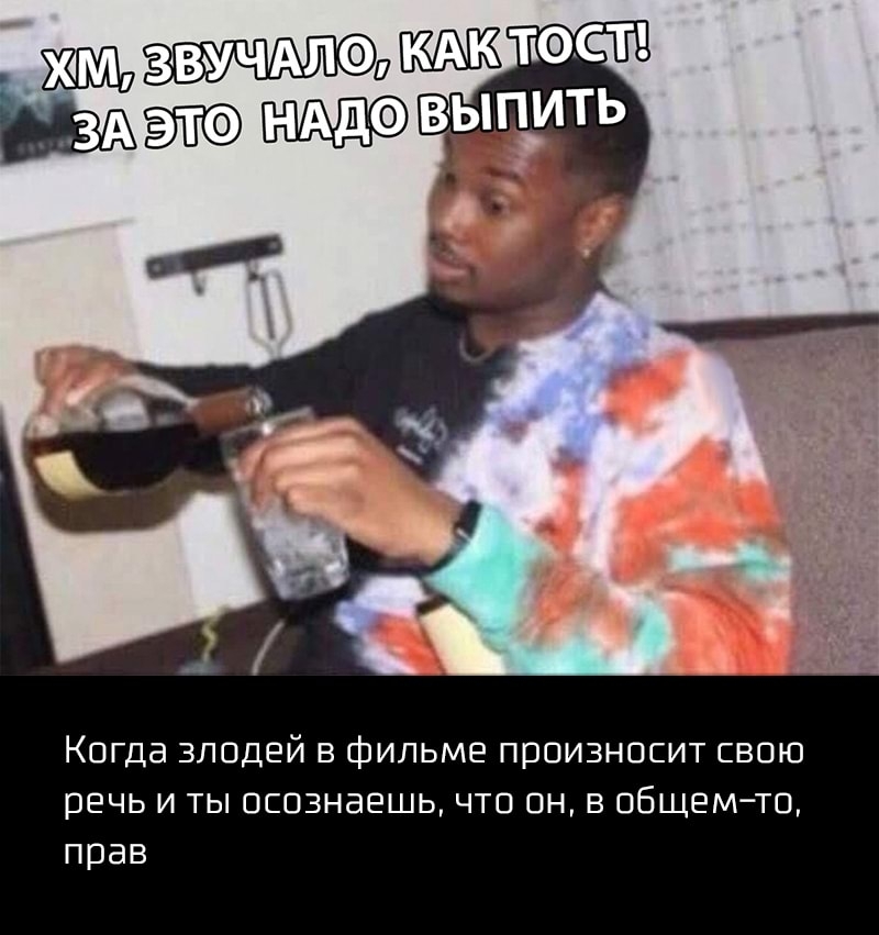 Когда злодей в фильме произносит свою речь и ты осознаешь что он в общемто прав