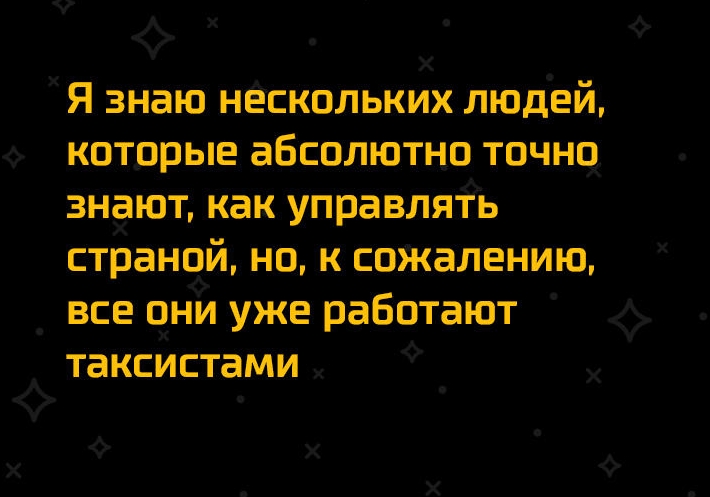 ф Ф Х Х Я знаю нёскольких людеи которые абсолютно точна знают как управлять страной но к сшкалению все они уже работают таксистами х х Х О