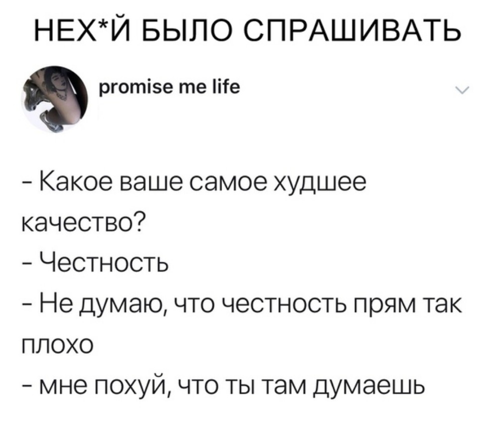 НЕХЙ БЫЛО СПРАШИВАТЬ рготізе те ііе Какое ваше самое худшее качество Честность Не думаю что честность прям так плохо мне похуй что ты там думаешь