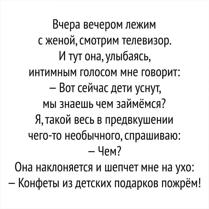 Вчера вечером лежим с женой смотрим телевизор И тут онаулыбаясь интимным голосом мне говорит Вот сейчас дети уснут мы знаешь чем займемся Ятакой весь в предвкушении чего то необычного спрашиваю Чем Она наклоняется и шепчет мне на ухо Конфеты из детских подарков пожрём