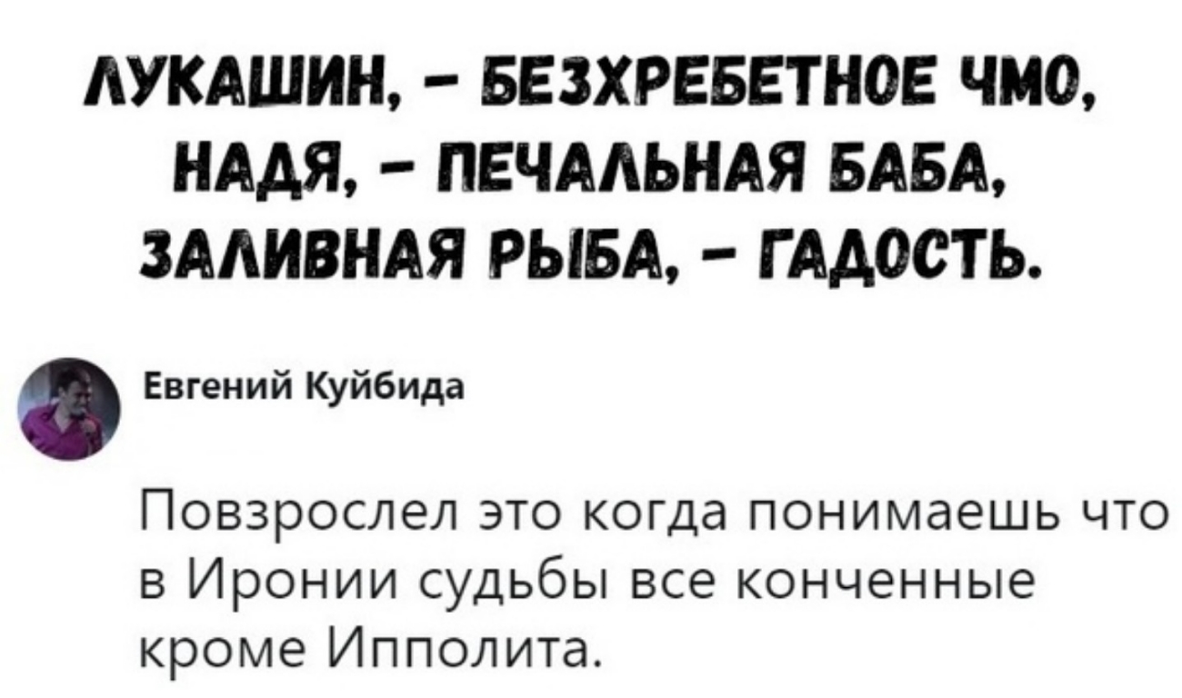 АУКАШИН БЕЗХРЕБЕТНОЕ ЧШ НААЯ ПЕЧААЬНАЯ БАБА ЗААИВНАЯ РЫБА Г ААООТЬ Евгений Куйбида Повзрослел это когда понимаешь что в Иронии судьбы все конченные кроме Ипполита