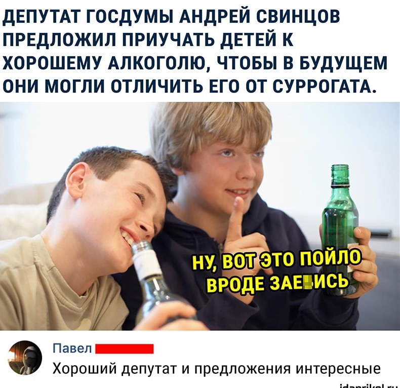 дЕПУТАТ ГОСДУМЫ АНДРЕЙ СВИНЦОВ ПРЕДЛОЖИЛ ПРИУЧАТЬ ДЕТЕЙ К ХОРОШЕМУ АЛКОГОЛЮ ЧТОБЫ В БУДУЩЕМ ОНИ МОГЛИ ОТЛИЧИТЬ ЕГО ОТ СУРРОГАТА Т Павел