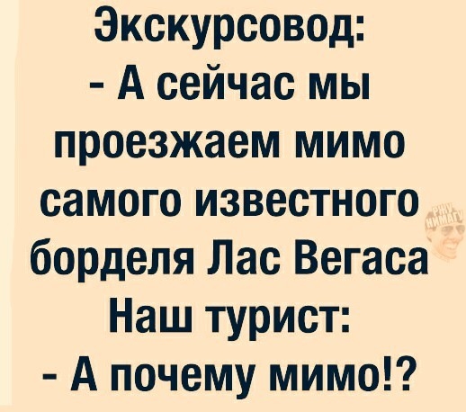 Экскурсовод А сейчас мы проезжаем мимо самого известного борделя Лас Вегаса Наш турист А почему мимо