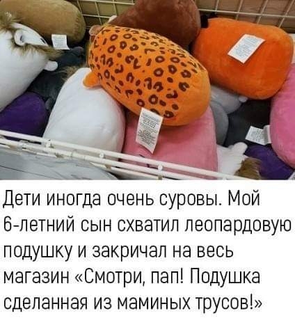 Дети иногда очень суровы Мой 6летний сын схватил леопардовую подушку и закричал на весь магазин Смотри пап Подушка сделанная из маминых трусов
