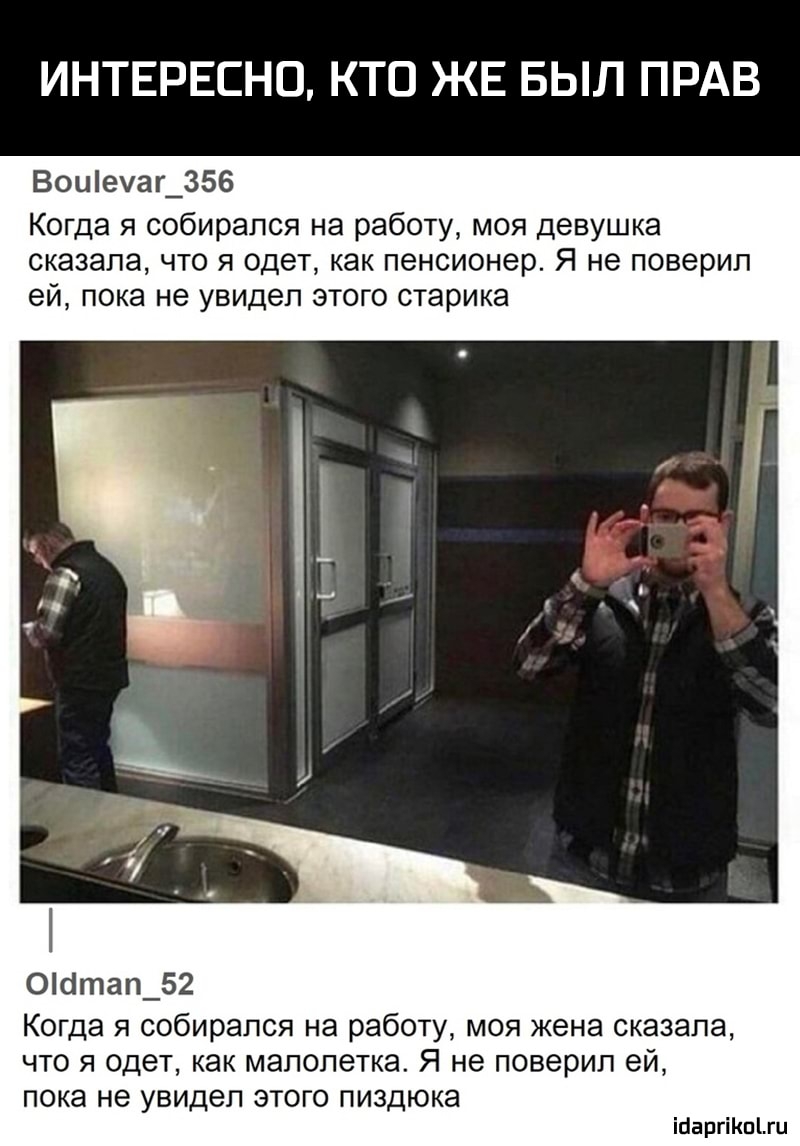 ИНТЕРЕСНО КТО ЖЕ БЫЛ ПРАВ Воиечаг_356 Когда я собирался на работу моя девушка сказала что я одет как пенсионер Я не поверил ей пока не увидел ЭТОГО СТЭРИКЭ Осітап_52 Когда я собирался на работу моя жена сказала что я одет как малолетка Я не поверил ей пока не увидел ЭТОГО ПИЗДЮКЭ іааргіКпіш