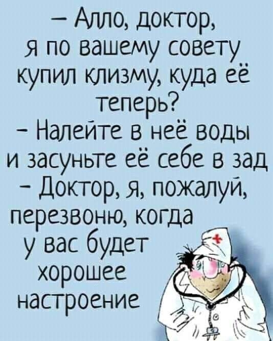 Алло доктор Я по вашему совету__ купил клизму куда ее теперь Налейте в неё воды и засуньте её себе в зад Доктор я пожалуй перезвоню когда у вас будет хорошее настроение