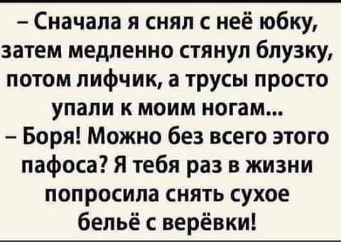 Сначала я снял с неё юбку затем медленно стянул блузку потом лифчик а трусы просто упали к моим ногам Боря Можно без всего этого пафоса Я тебя раз в жизни попросила снять сухое бельё с верёвки