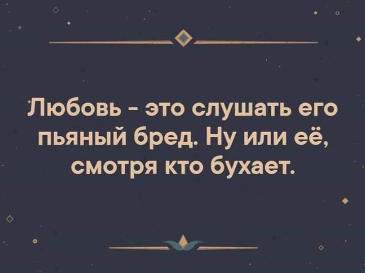 Любовь это слушать его пьяный бред Ну или её смотря кто бухает