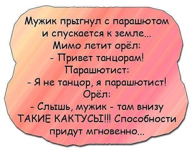 прыгнул с парашютом и спускается к земле Мимо Летит орёл Привет танцорам Парсшютист Я не танцор я парашютист Орёл Слышь мужик там шину ТАКИЕ КАКТУСЬШ Спешим