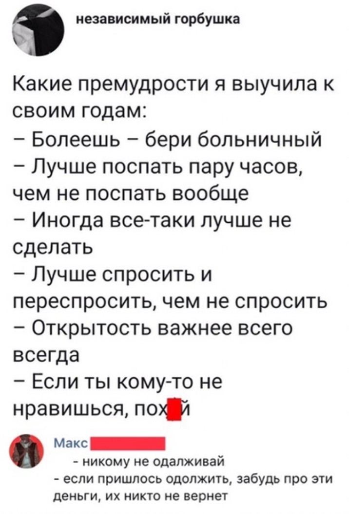 независимый горбушка Какие премудрости я выучила к своим годам Болеешь бери больничный Лучше поспать пару часов чем не поспать вообще Иногда все таки лучше не сделать Лучше спросить и переспросить чем не спросить Открытость важнее всего всегда Если ты кому то не нравишься по1 Макс_ никому не одалживай если пришлось одолжить забудь про эти деньги их никто не вернет