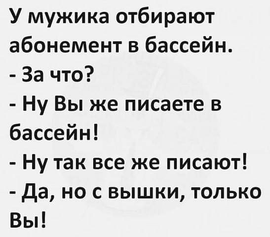 У мужика отбирают абонемент в бассейн За что Ну Вы же писаете в бассейн Ну так все же писают Да но с вышки только Вы