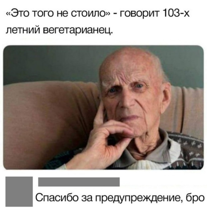 Это того не стоило говорит 103х летний вегетарианец Спасибо за предупреждение бро