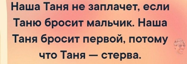 Наша Таня не заплачет если Таню бросит мальчик Наша Таня бросит первой потому _ что Таня стерва