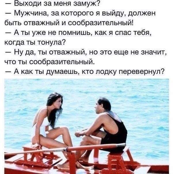 Выходи за меня замуж Мужчина за которого я выйду должен быть отважный и сообразительный А ты уже не помнишь как я спас тебя когда ты тонула Ну да ты отважный но это еще не значит что ты сообразительный А как ты думаешь кто лодку перевернул