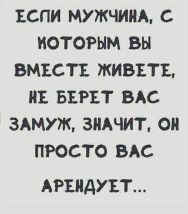 ъспи мужчины с которым вы вмъстъ живътъ ив въгът ВАС ЗАМУЖ ЗНАЧИТ он просто ВАС АРЕНДУЕТ