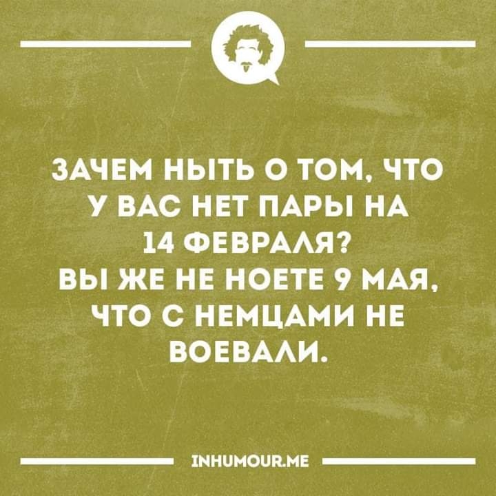 _Ф ЗАЧЕМ НЫТЬ О ТОМ ЧТО У ВАС НЕТ ПАРЫ НА 14 ФЕВРААЯ ВЫ ЖЕ НЕ НОЕТЕ 9 МАЯ ЧТО С НЕМЦАМИ НЕ ВОЕВААИ ХННЦНОШЪМЕ