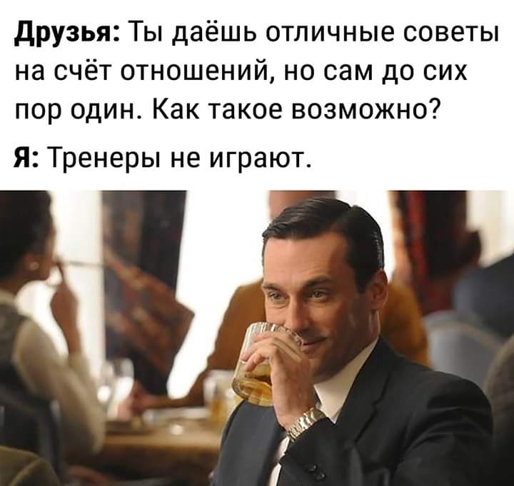 друзья Ты даёшь отличные советы на счёт отношений но сам до сих пор один Как такое возможно Я Тренеры не играют
