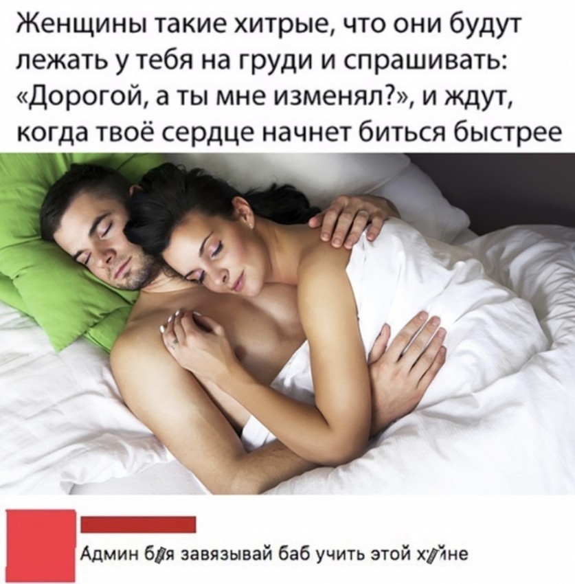 Женщины такие хитрые что они будут лежать у тебя на груди и спрашивать Дорогой а ты мне изменял и ждут когда твоё сердце начнет биться быстрее Админ бия завязывай баб учить этой хуйне