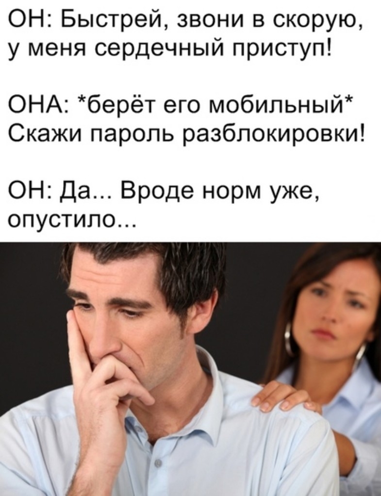 ОН Быстрей звони в скорую у меня сердечный приступ ОНА берёт его мобильный Скажи пароль разблокировки ОН Да Вроде норм уже опустипо