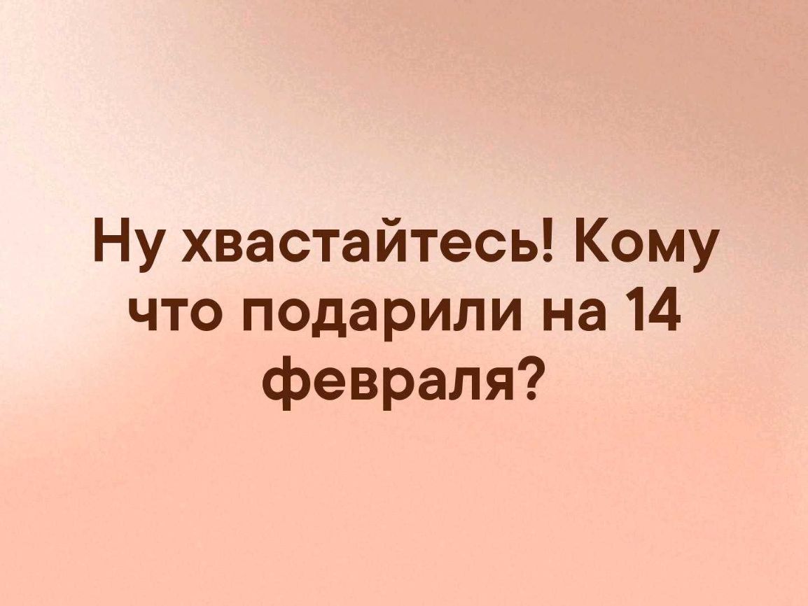Ну хвастайтесь Кому что подарили на 14 февраля