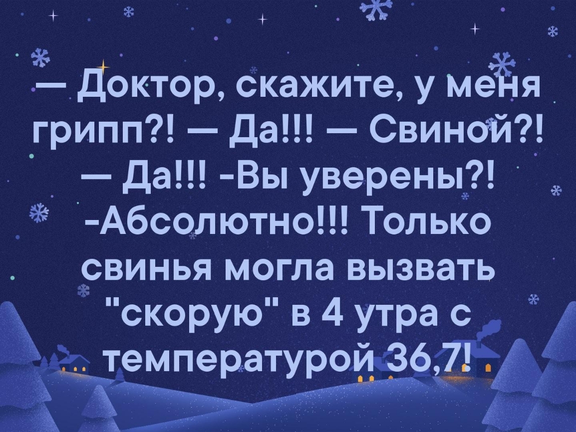 Доктор скажите у меЁя _ грипп Да Свиной _ да Вы уверены Абсол ютно Только рвинья могла вызвать скорую в 4 утрас температуроивё