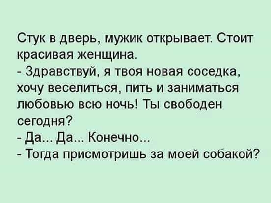 Стук в дверь мужик открывает Стоит красивая женщина Здравствуй я твоя новая соседка хочу веселиться пить и заниматься любовью всю ночь Ты свободен сегодня да Да Конечно Тогда присмотришь за моей собакой