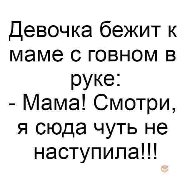 Девочка бежит к маме с говном в руке Мама Смотри я сюда чуть не наступила