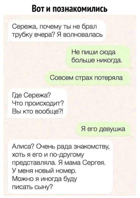 Вот и познакомились Сережа почему ты не брал трубку вчера Я волновалась Не пиши сюда больше никогда Совсем страх потеряла Где Сережа Что происходит Вы кто вообще Я его девушка Алиса Очень рада знакомству хоть я его и подругому представляла Я мама Сергея У меня новый номер Можно я иногда буду писать сыну