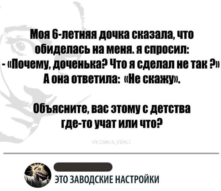 Мон Б ПОПШП дочка сказала ПП обиделась на МЕНЯ Я БППЩБИП ниочем доченька Что и сделал тан А она ответила не ШШШ объясните вас этом с детства где то учат или что в _ ЭТО ЗАВОДСКИЕ НАСТРОЙКИ