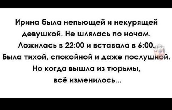 Ирина быт непьющей и иекурящей девушкой Не ЩАяАась по ночам Аожимзсь в 2200 и вставит в 600 БЫАс тихой спокойной и даже ноеушной Но когда вышли из тюрьмы всё изменидось