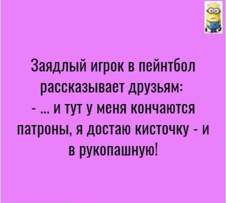 Ё Заядлый игрок в пейнтбол рассказывает друзьям и тут у меня кончаются патроны я достаю кисточку и в рукопашную