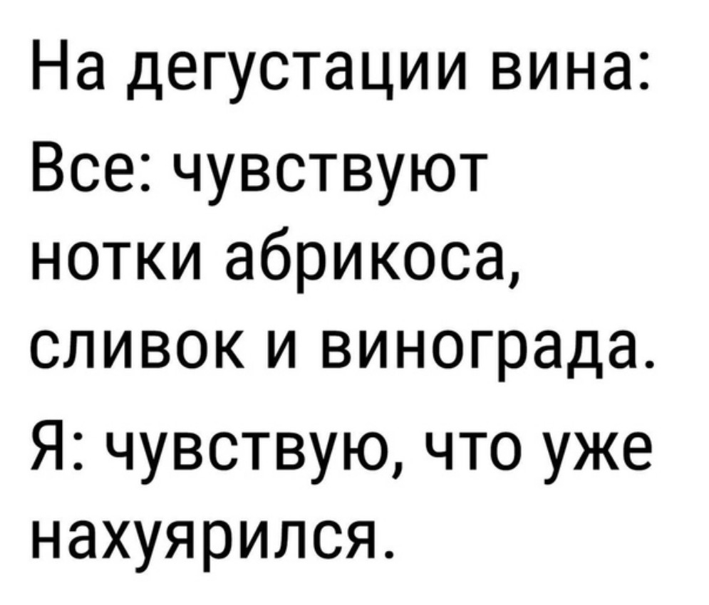 На дегустации вина Все чувствуют нотки абрикоса сливок и винограда Я чувствую что уже нахуярипся