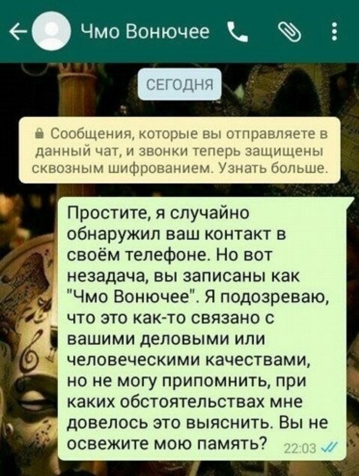 _ Чмо Вонючее СЕГОДНЯ шмнди дем Простите я случайно обнаружил ваш контакт в своём телефоне Но вот незадача вы записаны как Чмо Вонючее Я подозреваю что это каюто связано с вашими деловыми ИЛИ ЧЕЛОВЕЧЕСКИМИ КЗЧЕСТВЗМИ НО не МОГУ припомнить при каких ОбСТОЯТеЛЬСТВЭХ мне ДОВЕЛОСЬ ЭТО ВЫЯСНИТЬ ВЫ не освежите МОЮ ПЭМЯТЬ
