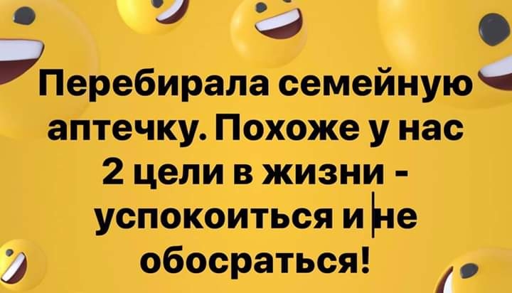 3 7 Э Перебирала семейную аПтечку Похоже у нас 2 цели в жизни успокоиться и Ье _ обосраться