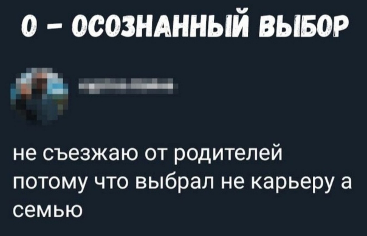 о осознднный вывор _11 ___ не съезжаю от родителей потому что выбрал не карьеру а семью