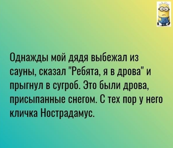 Однажды мой дядя выбежал из сауны сказал Ребята я в дрова и прыгнул в сугроб Зто Были дрова присыпанные снегом С тех пору него кличка Нострадамус