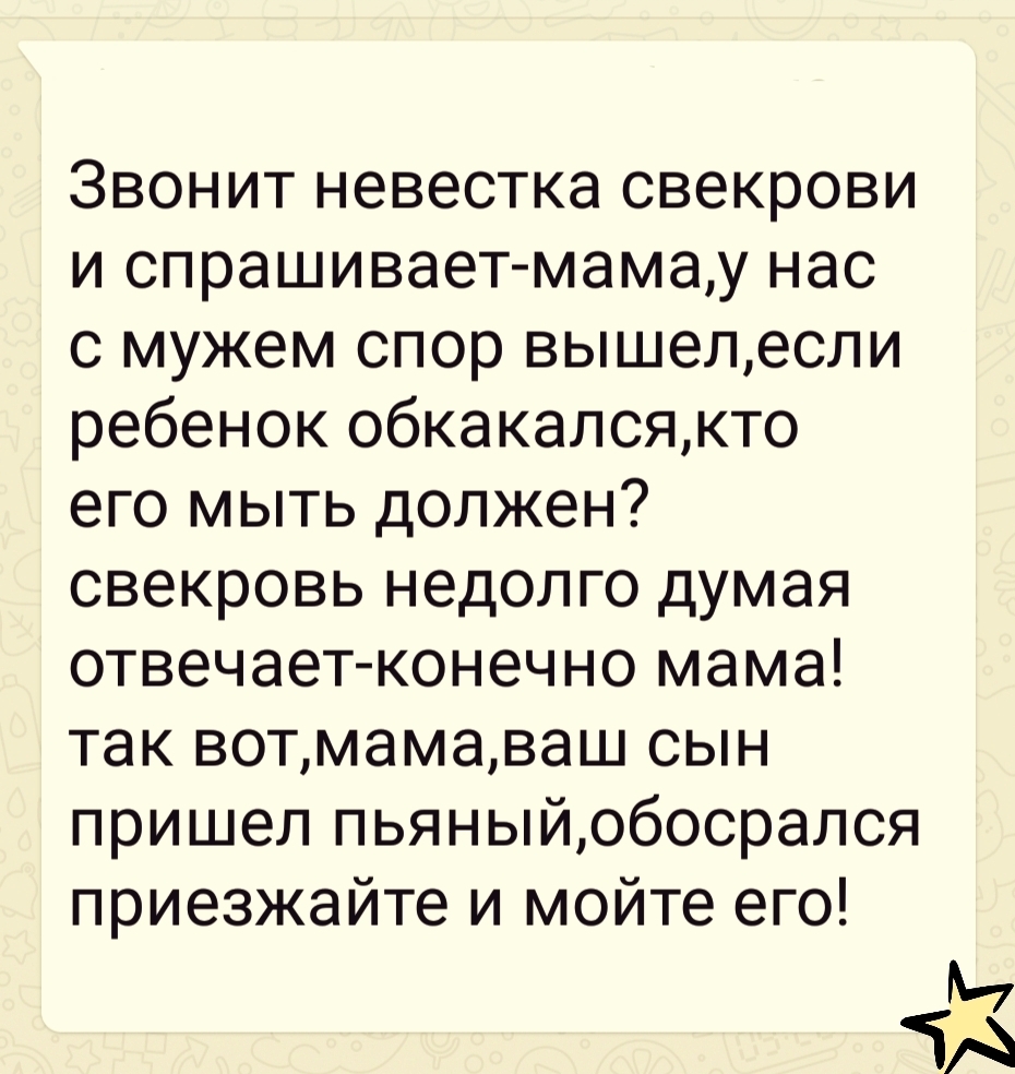 Звонит невестка свекрови и спрашивает мамау нас с мужем спор вышелесли ребенок обкакалсякто его мыть должен свекровь недолго думая отвечает конечно мама так вотмамаваш сын пришел пьяныйобосрался приезжайте и мойте его ТА